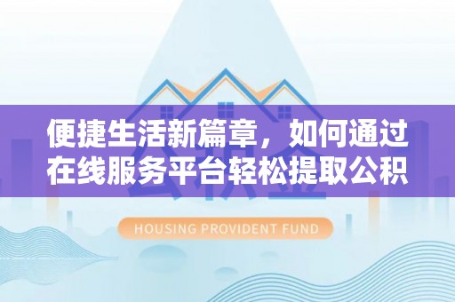 昌邑便捷生活新篇章，如何通过在线服务平台轻松提取公积金