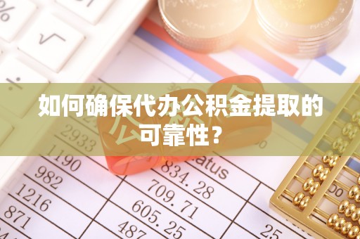 昌邑如何确保代办公积金提取的可靠性？