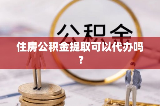 昌邑住房公积金提取可以代办吗？