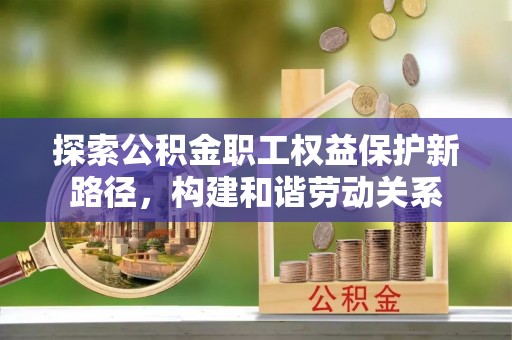 昌邑探索公积金职工权益保护新路径，构建和谐劳动关系