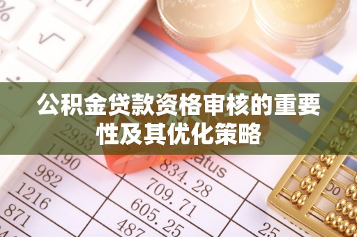 昌邑公积金贷款资格审核的重要性及其优化策略