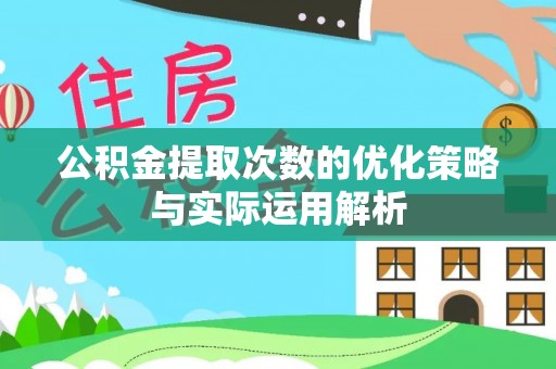 昌邑公积金提取次数的优化策略与实际运用解析