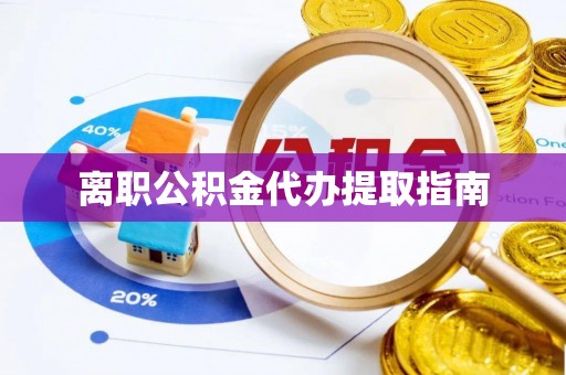 昌邑离职公积金代办提取指南