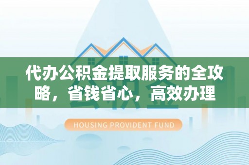 昌邑代办公积金提取服务的全攻略，省钱省心，高效办理