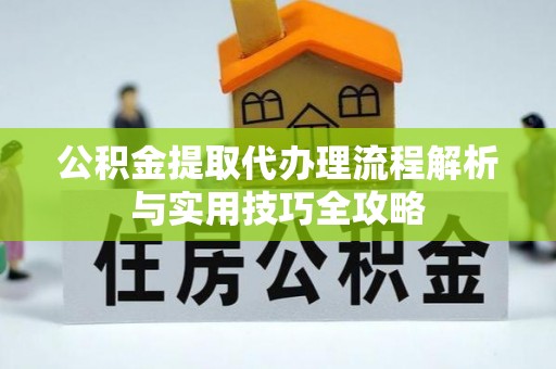 昌邑公积金提取代办理流程解析与实用技巧全攻略