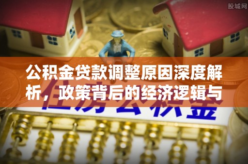 昌邑公积金贷款调整原因深度解析，政策背后的经济逻辑与民生影响