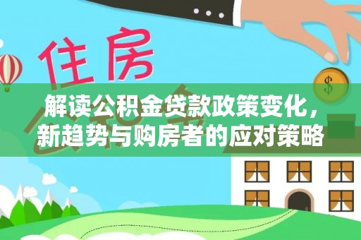 昌邑解读公积金贷款政策变化，新趋势与购房者的应对策略