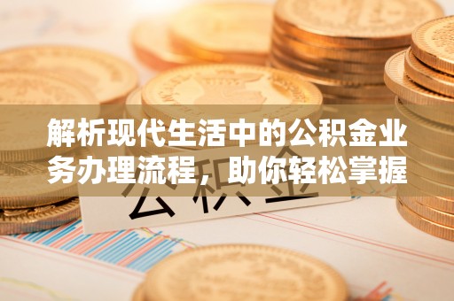 昌邑解析现代生活中的公积金业务办理流程，助你轻松掌握关键步骤
