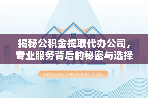 昌邑揭秘公积金提取代办公司，专业服务背后的秘密与选择指南