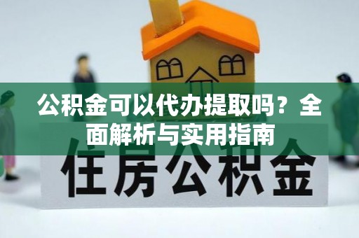 昌邑公积金可以代办提取吗？全面解析与实用指南