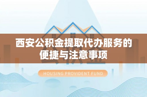 昌邑西安公积金提取代办服务的便捷与注意事项