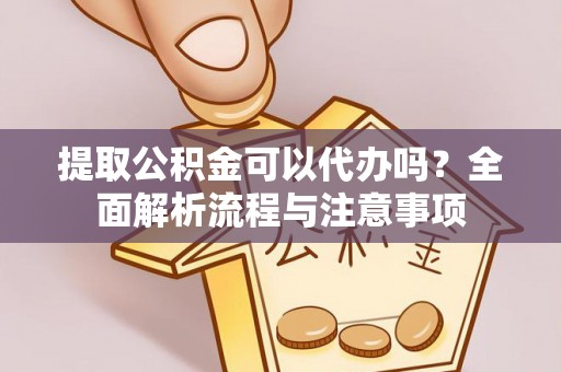 昌邑提取公积金可以代办吗？全面解析流程与注意事项