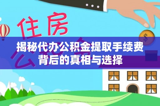 昌邑揭秘代办公积金提取手续费背后的真相与选择