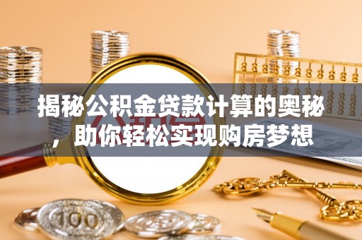 昌邑揭秘公积金贷款计算的奥秘，助你轻松实现购房梦想