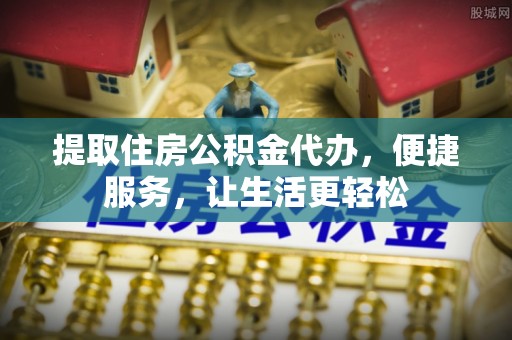 昌邑提取住房公积金代办，便捷服务，让生活更轻松