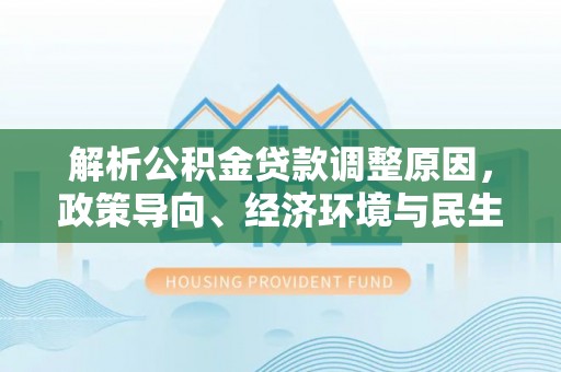 昌邑解析公积金贷款调整原因，政策导向、经济环境与民生需求的多重考量