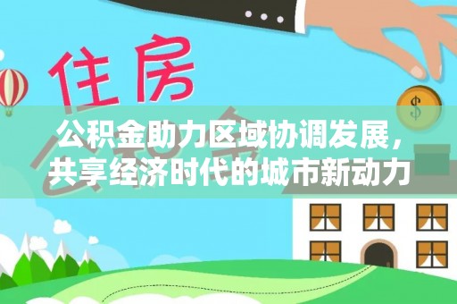 昌邑公积金助力区域协调发展，共享经济时代的城市新动力