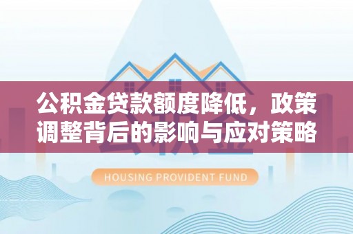 昌邑公积金贷款额度降低，政策调整背后的影响与应对策略
