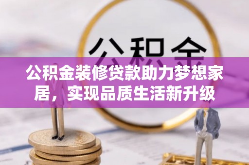 昌邑公积金装修贷款助力梦想家居，实现品质生活新升级