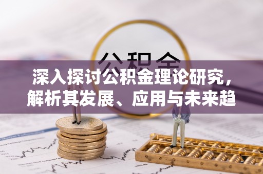 昌邑深入探讨公积金理论研究，解析其发展、应用与未来趋势