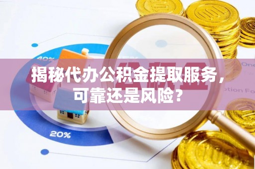 昌邑揭秘代办公积金提取服务，可靠还是风险？