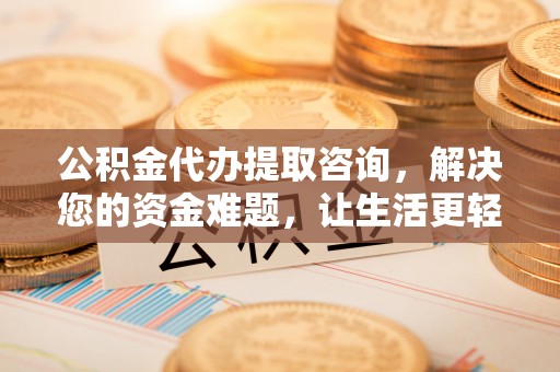 昌邑公积金代办提取咨询，解决您的资金难题，让生活更轻松