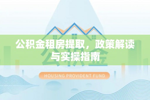 昌邑公积金租房提取，政策解读与实操指南