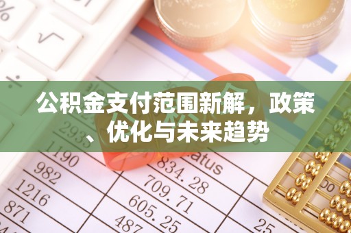 昌邑公积金支付范围新解，政策、优化与未来趋势