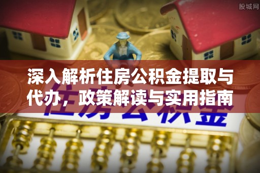 昌邑深入解析住房公积金提取与代办，政策解读与实用指南