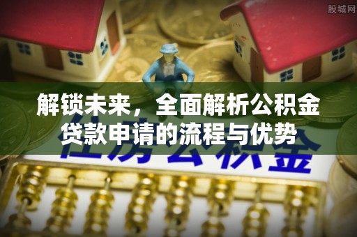 昌邑解锁未来，全面解析公积金贷款申请的流程与优势