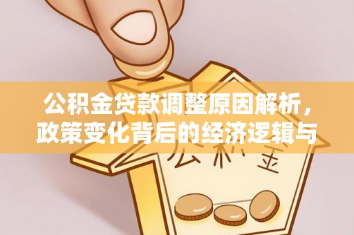 昌邑公积金贷款调整原因解析，政策变化背后的经济逻辑与民生考量