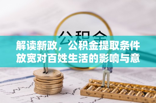 昌邑解读新政，公积金提取条件放宽对百姓生活的影响与意义